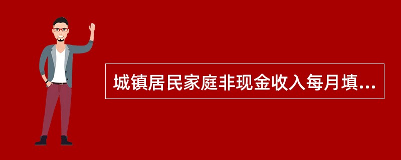 城镇居民家庭非现金收入每月填报，每（）上报。