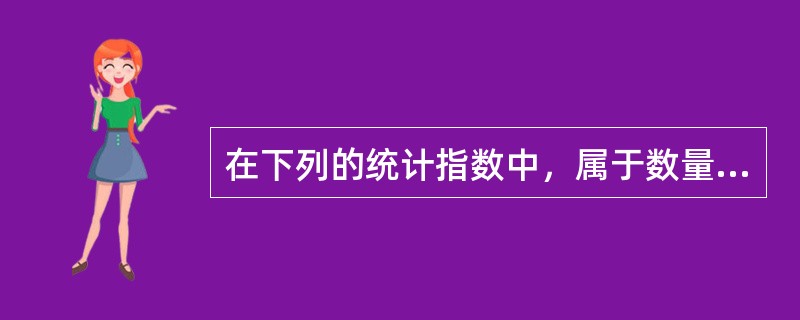 在下列的统计指数中，属于数量指标指数的有()。