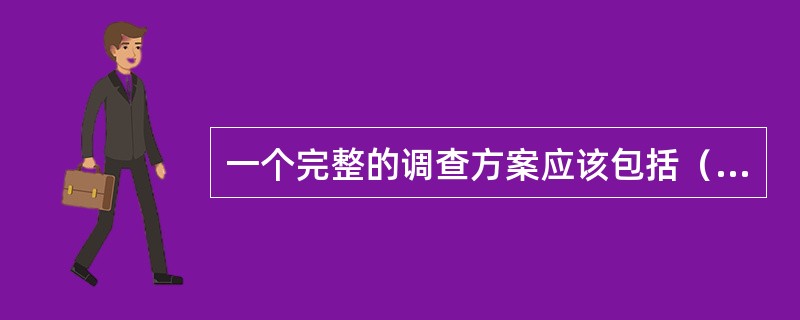 一个完整的调查方案应该包括（）。