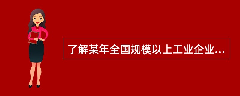 了解某年全国规模以上工业企业生产和销售情况，则调查对象为（）