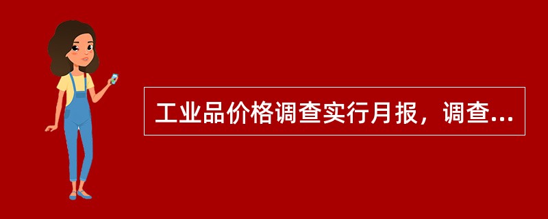 工业品价格调查实行月报，调查日期是调查月的8日。（）