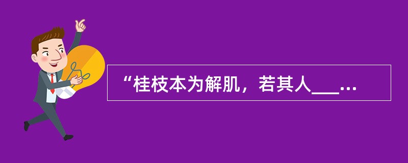 “桂枝本为解肌，若其人_____者，不可与之也，常须识此，勿令误也。”（）