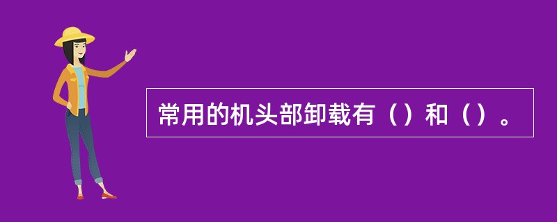 常用的机头部卸载有（）和（）。