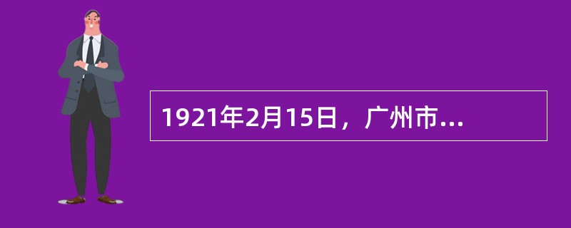 1921年2月15日，广州市市政厅成立，第一任市长是（）。