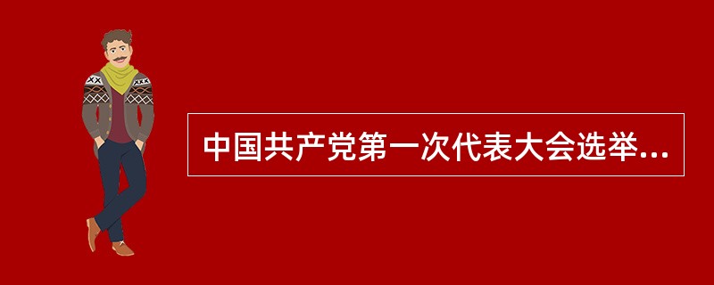 中国共产党第一次代表大会选举产生了党的领导机构——中央局，选举（）任书记。