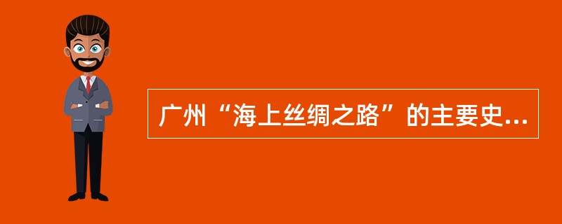 广州“海上丝绸之路”的主要史迹是（）。