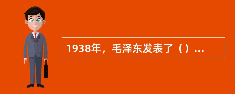 1938年，毛泽东发表了（），驳斥了“亡国论”和“速胜论”，为抗日战争的胜利指明