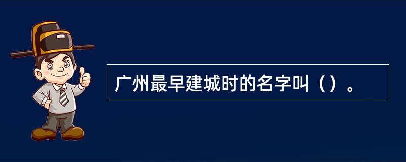 广州最早建城时的名字叫（）。