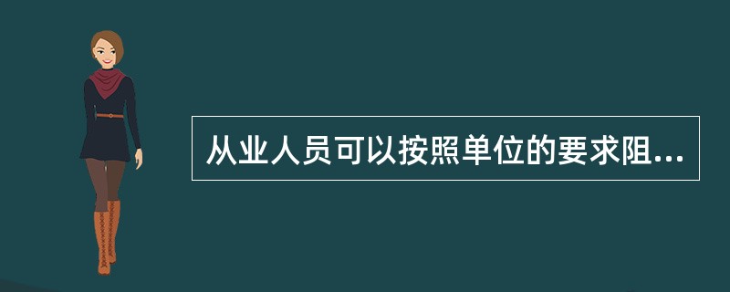 从业人员可以按照单位的要求阻挠和干扰对安全生产事故的依法调查处理。