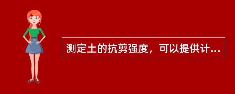测定土的抗剪强度，可以提供计算地基强度和地基稳定性用的基本指标，即土的（）和（）