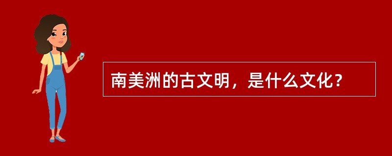 南美洲的古文明，是什么文化？