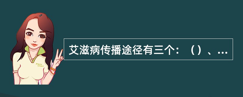 艾滋病传播途径有三个：（）、（）和母婴传播。