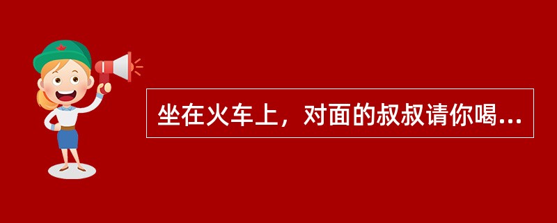 坐在火车上，对面的叔叔请你喝他带的可乐，你觉得哪种做法最妥当？（）