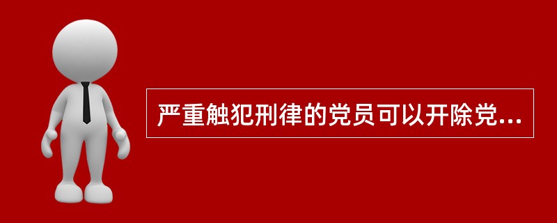 严重触犯刑律的党员可以开除党籍。