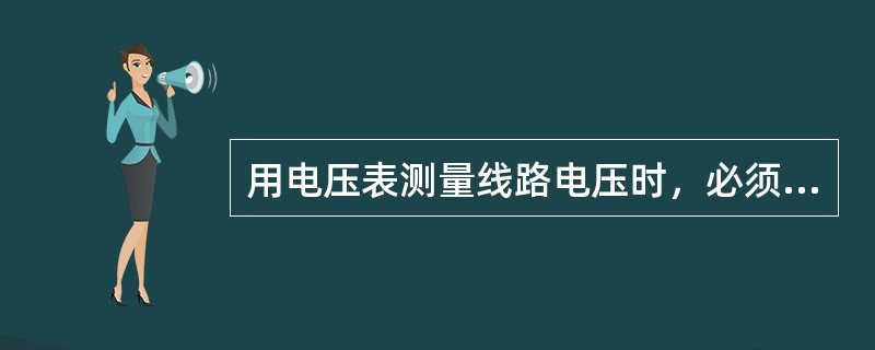 用电压表测量线路电压时，必须将电压表与被测电路串联。第三章P46