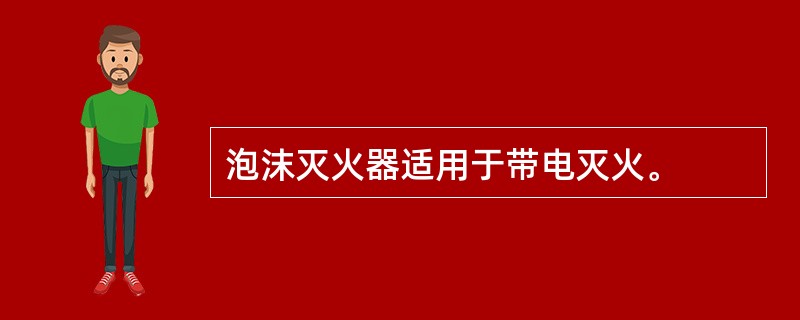 泡沫灭火器适用于带电灭火。