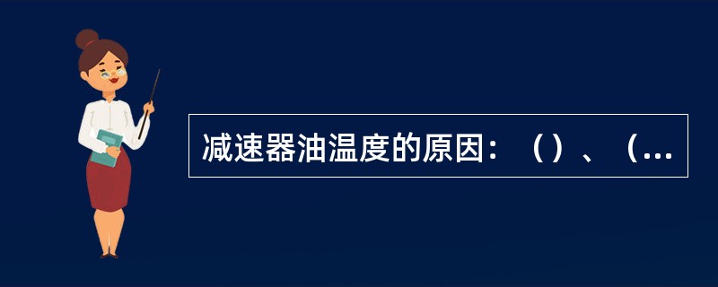 减速器油温度的原因：（）、（）、（）。