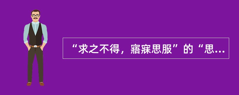 “求之不得，寤寐思服”的“思服”就是“想念”的意思。