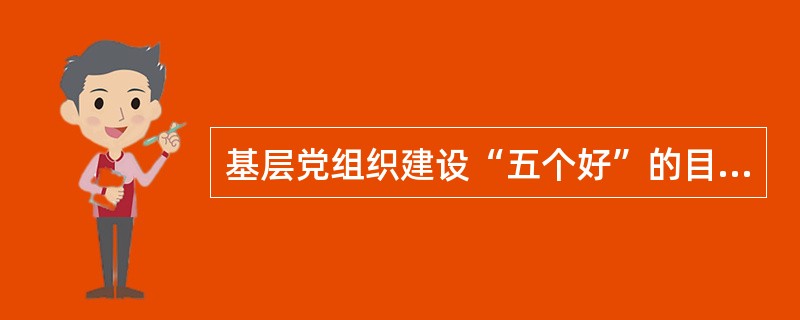 基层党组织建设“五个好”的目标要求是指哪五好？党员的“五个带头”是指哪五个带头？