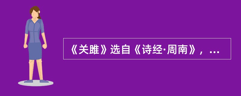 《关雎》选自《诗经·周南》，是一首结婚典礼上的乐歌。