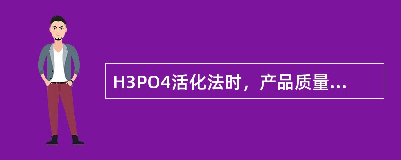 H3PO4活化法时，产品质量的影响因素有哪些？与ZnCl2法比较，H3PO4法有