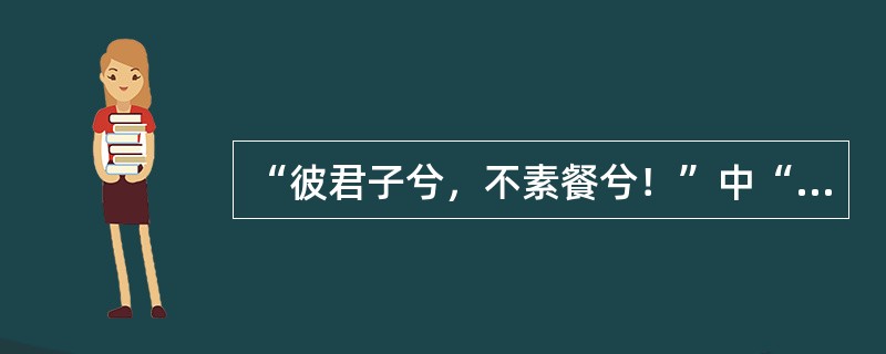 “彼君子兮，不素餐兮！”中“素餐”的意思是（）。