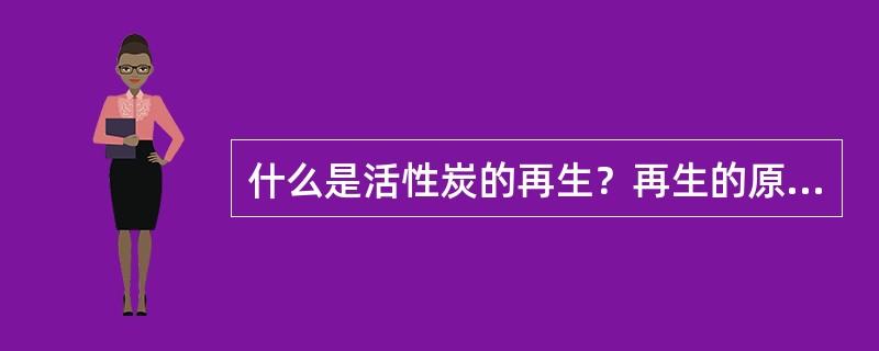 什么是活性炭的再生？再生的原理、方法有哪些？再生效果如何评价？