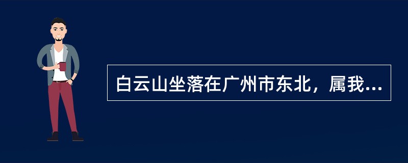 白云山坐落在广州市东北，属我国南方五岭之一，主峰（）海拔382米，是广州市的最高