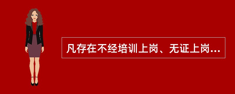 凡存在不经培训上岗、无证上岗的企业，给予规定上限的经济处罚。