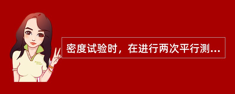 密度试验时，在进行两次平行测定时，两次测定的差值不得大于（）g/cm3。