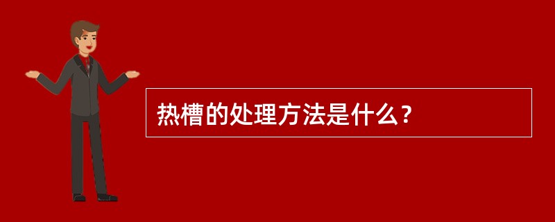 热槽的处理方法是什么？