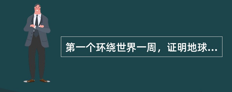 第一个环绕世界一周，证明地球是圆的人是谁？