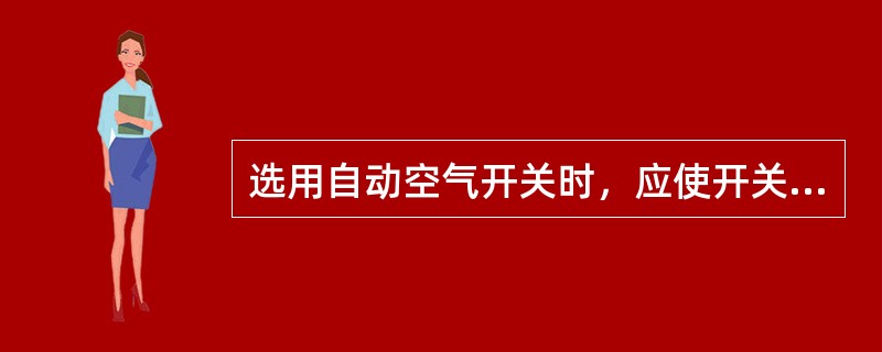 选用自动空气开关时，应使开关的额定电压、电流不小于电路中正常工作的电压、电流。