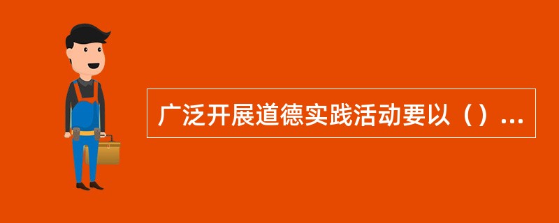 广泛开展道德实践活动要以（）为重点。