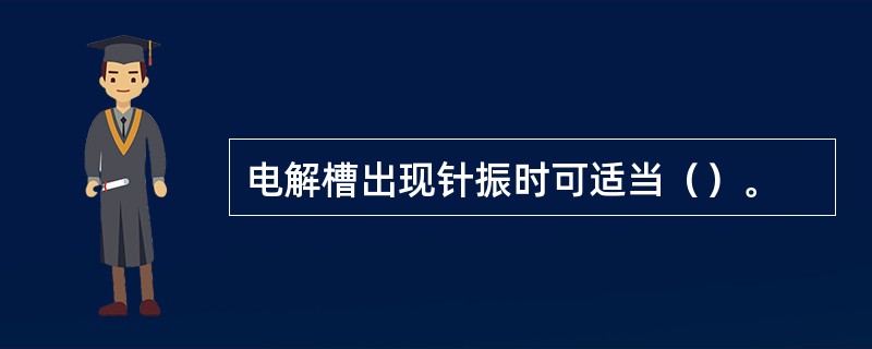 电解槽出现针振时可适当（）。