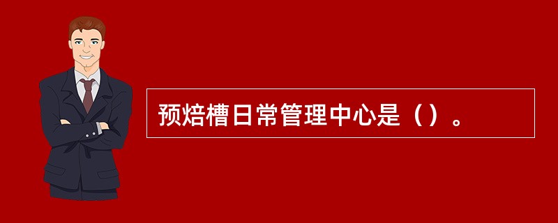 预焙槽日常管理中心是（）。