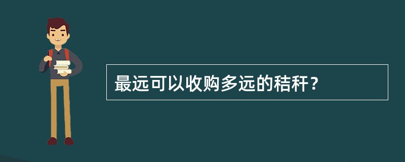 最远可以收购多远的秸秆？