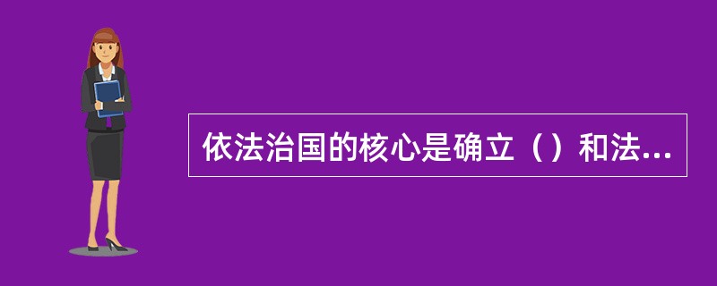 依法治国的核心是确立（）和法律在国家政治生活中的权威。