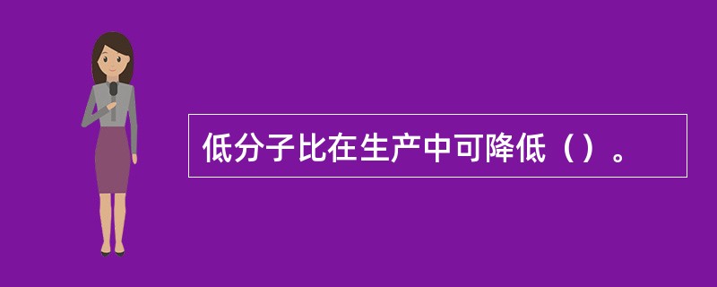 低分子比在生产中可降低（）。