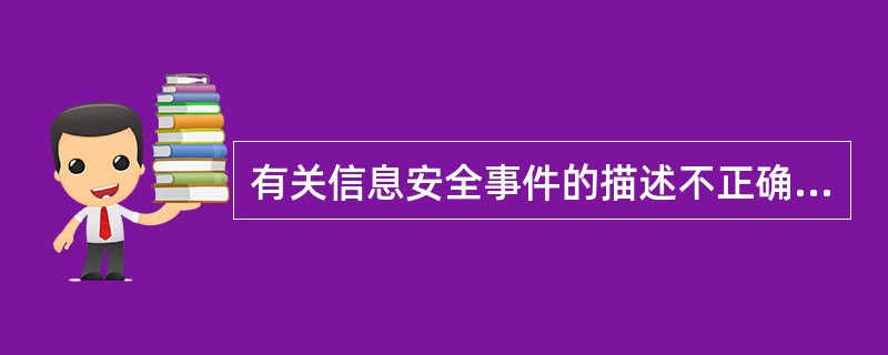 有关信息安全事件的描述不正确的是（）