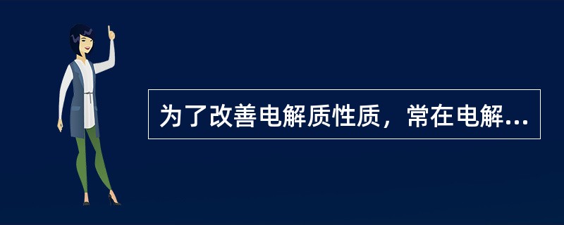 为了改善电解质性质，常在电解过程中添加（）。