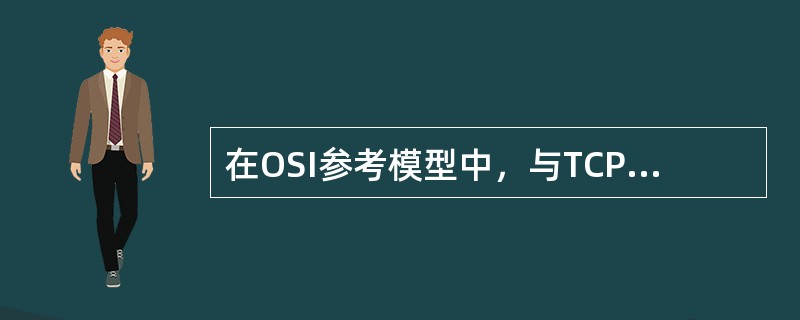 在OSI参考模型中，与TCP/IP参考模型的传输层对应的是（）