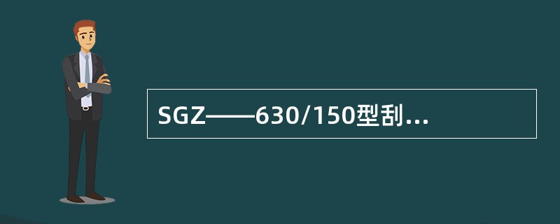 SGZ——630/150型刮板输送机是（）