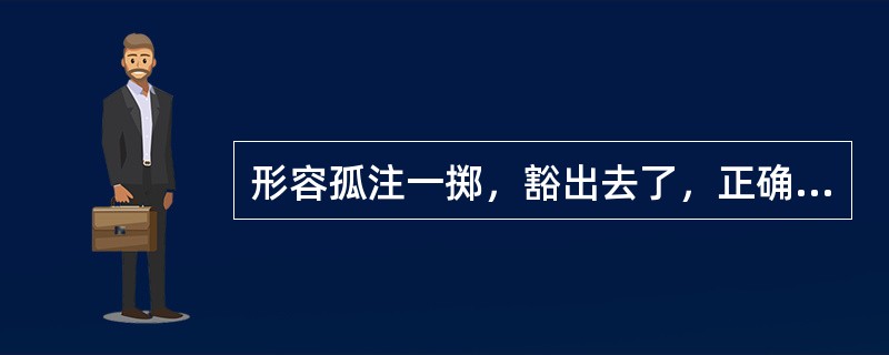 形容孤注一掷，豁出去了，正确的广州话是（）。