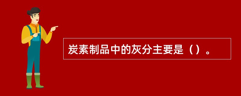 炭素制品中的灰分主要是（）。