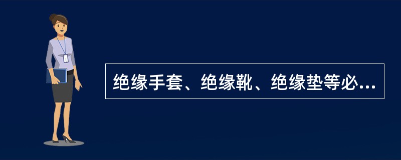 绝缘手套、绝缘靴、绝缘垫等必须按规定做泄漏电流试验。第七章