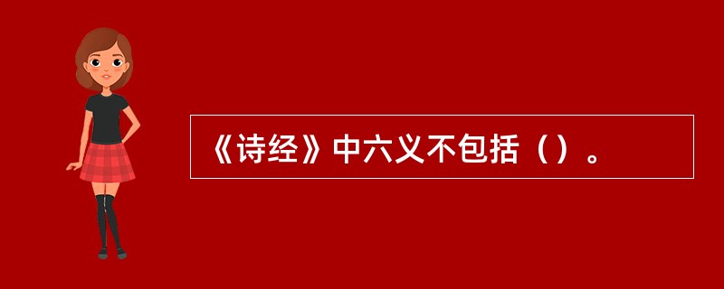 《诗经》中六义不包括（）。