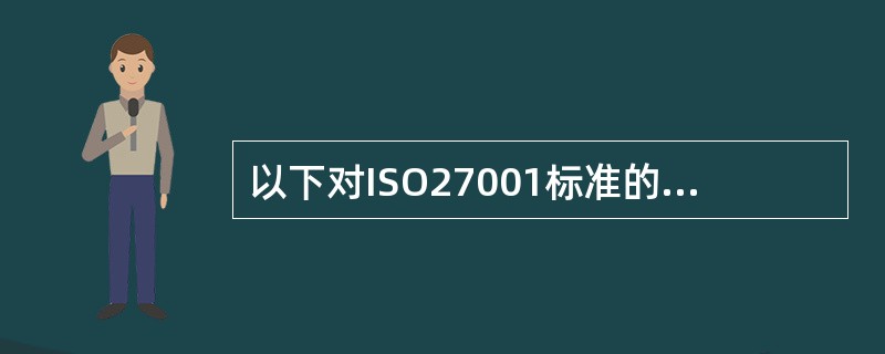 以下对ISO27001标准的描述不正确的是（）