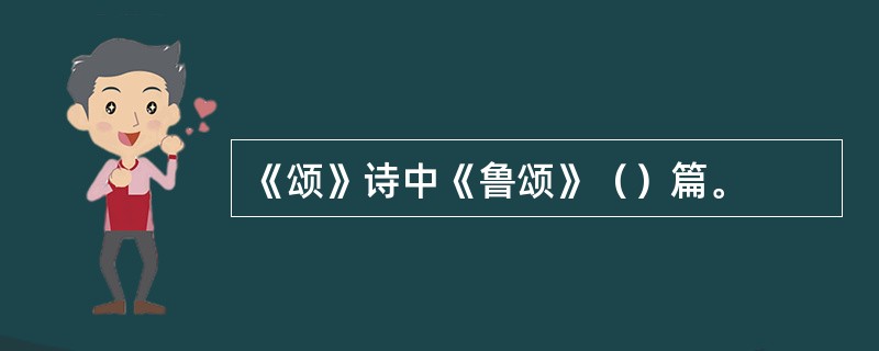 《颂》诗中《鲁颂》（）篇。