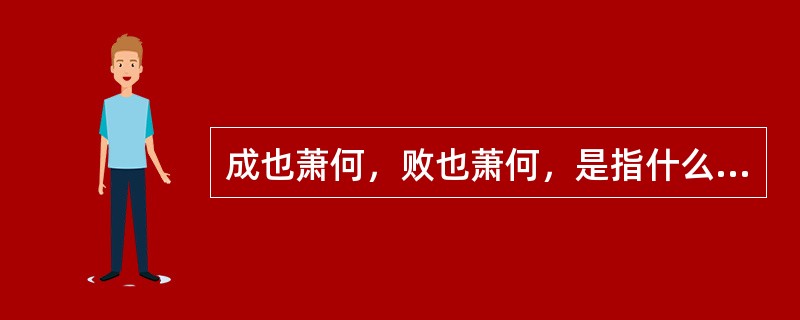 成也萧何，败也萧何，是指什么人受萧何提拔，也因萧何献计而受死？